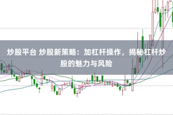 炒股平台 炒股新策略：加杠杆操作，揭秘杠杆炒股的魅力与风险