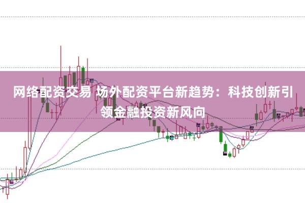 网络配资交易 场外配资平台新趋势：科技创新引领金融投资新风向