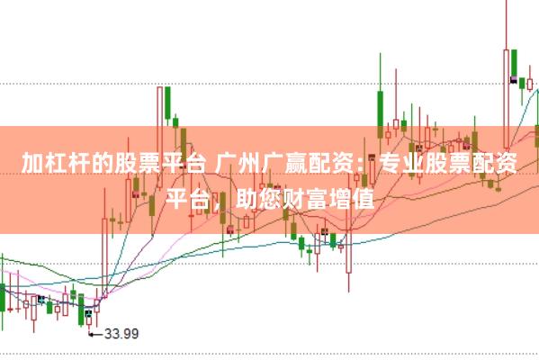 加杠杆的股票平台 广州广赢配资：专业股票配资平台，助您财富增值