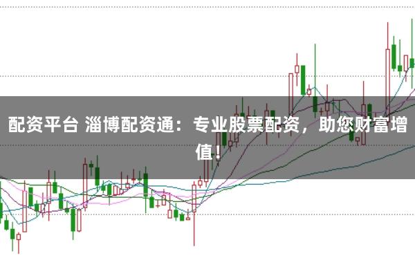 配资平台 淄博配资通：专业股票配资，助您财富增值！