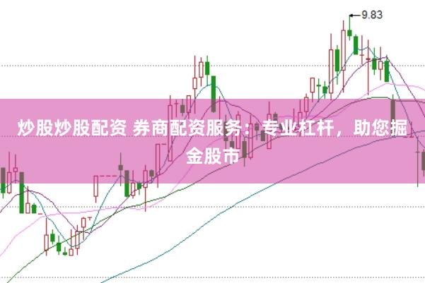 炒股炒股配资 券商配资服务：专业杠杆，助您掘金股市