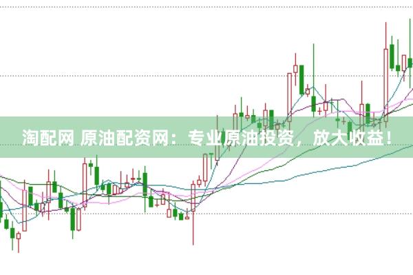 淘配网 原油配资网：专业原油投资，放大收益！
