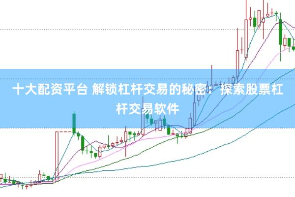 十大配资平台 解锁杠杆交易的秘密:探索股票杠杆交易软件