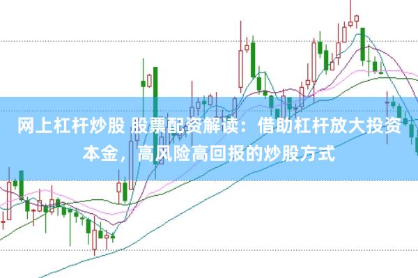 网上杠杆炒股 股票配资解读：借助杠杆放大投资本金，高风险高回报的炒股方式