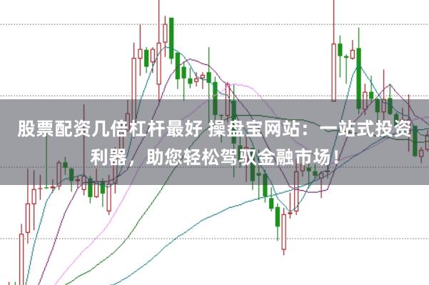 股票配资几倍杠杆最好 操盘宝网站:一站式投资利器,助您轻松驾驭金融市场!