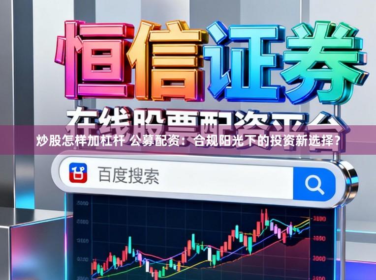 炒股怎样加杠杆 公募配资：合规阳光下的投资新选择？