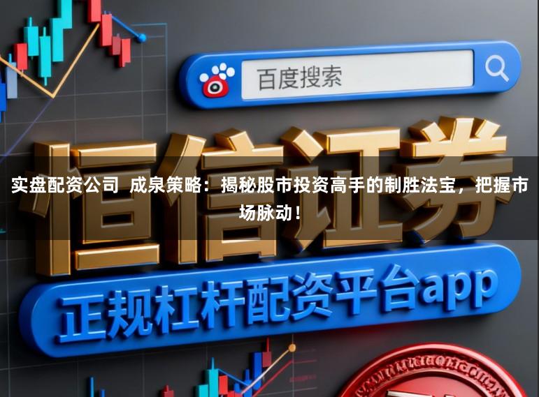 实盘配资公司  成泉策略：揭秘股市投资高手的制胜法宝，把握市场脉动！