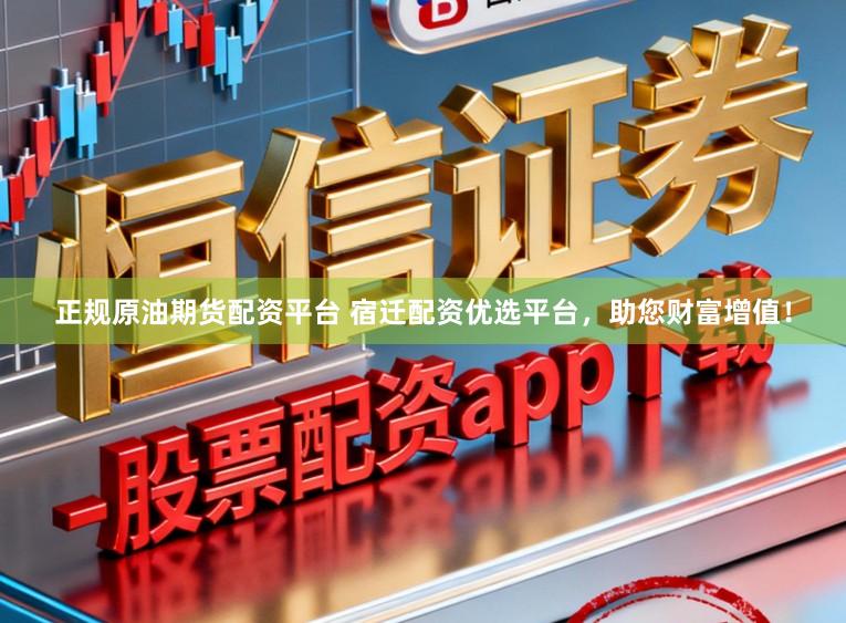 正规原油期货配资平台 宿迁配资优选平台,助您财富增值!