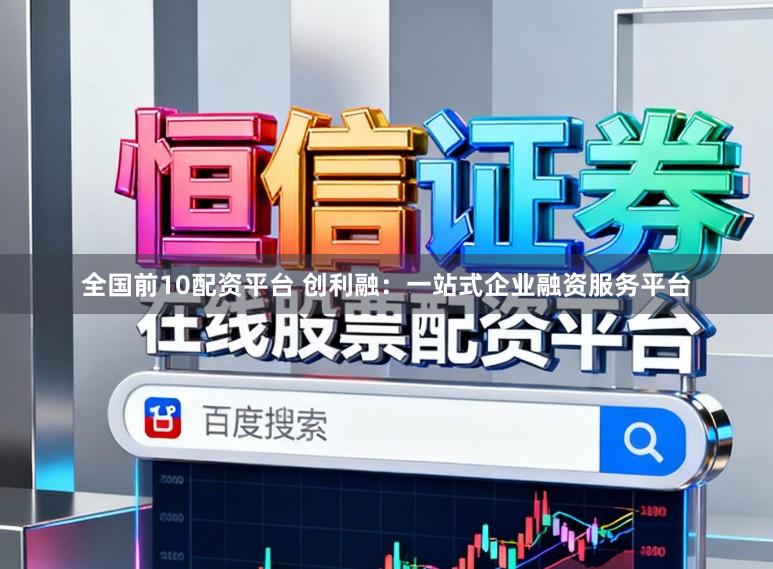 全国前10配资平台 创利融：一站式企业融资服务平台