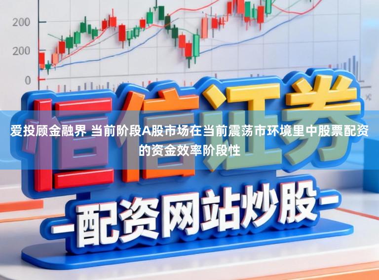 爱投顾金融界 当前阶段A股市场在当前震荡市环境里中股票配资的资金效率阶段性