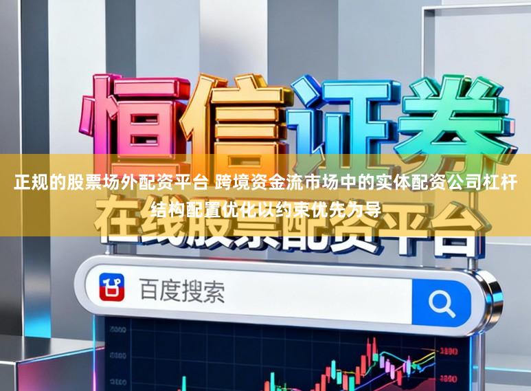 正规的股票场外配资平台 跨境资金流市场中的实体配资公司杠杆结构配置优化以约束优先为导