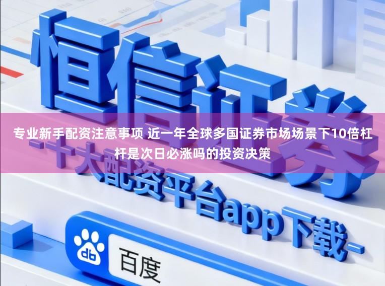 专业新手配资注意事项 近一年全球多国证券市场场景下10倍杠杆是次日必涨吗的投资决策