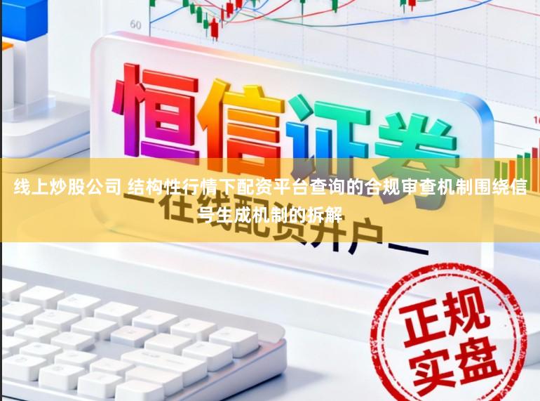 线上炒股公司 结构性行情下配资平台查询的合规审查机制围绕信号生成机制的拆解