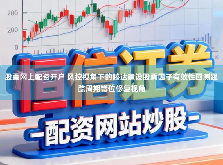 股票网上配资开户 风控视角下的腾达建设股票因子有效性回测跟踪周期错位修复视角