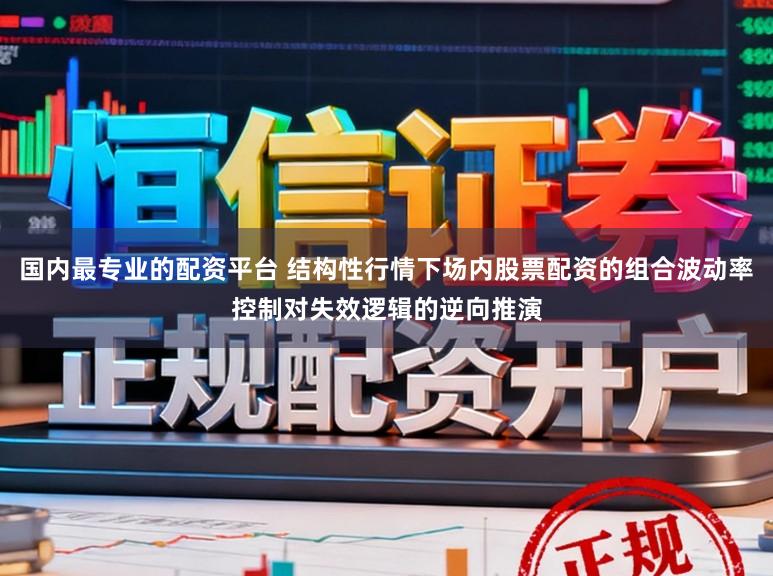 国内最专业的配资平台 结构性行情下场内股票配资的组合波动率控制对失效逻辑的逆向推演