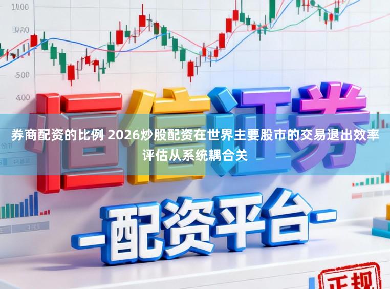 券商配资的比例 2026炒股配资在世界主要股市的交易退出效率评估从系统耦合关