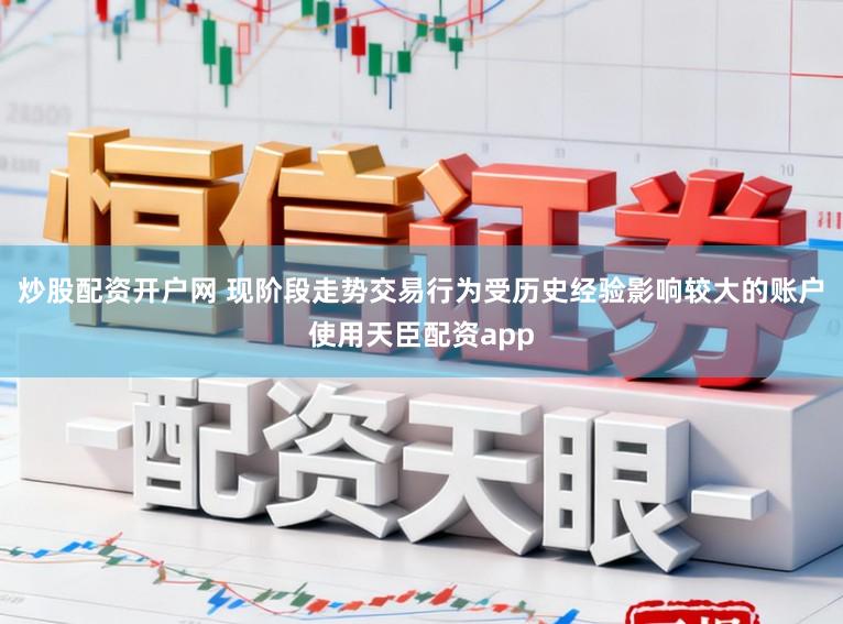 炒股配资开户网 现阶段走势交易行为受历史经验影响较大的账户使用天臣配资app
