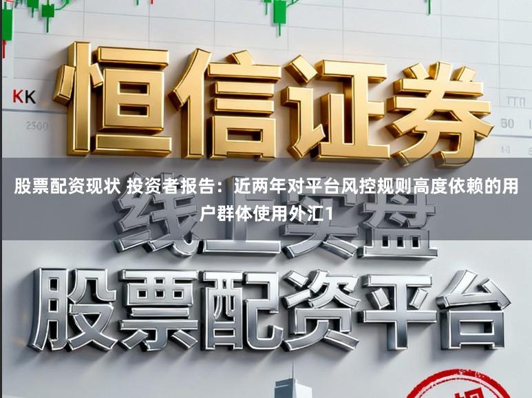 股票配资现状 投资者报告:近两年对平台风控规则高度依赖的用户群体使用外汇1