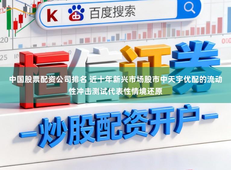 中国股票配资公司排名 近十年新兴市场股市中天宇优配的流动性冲击测试代表性情境还原