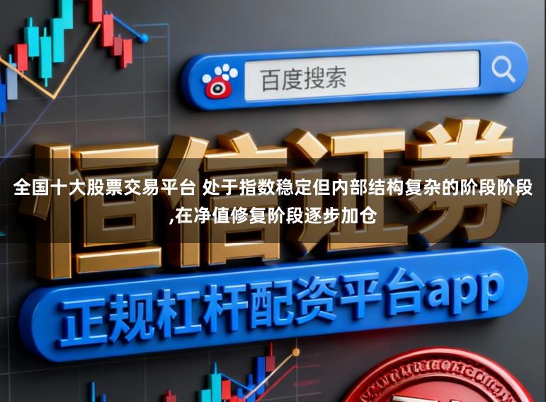 全国十大股票交易平台 处于指数稳定但内部结构复杂的阶段阶段，在净值修复阶段逐步加仓
