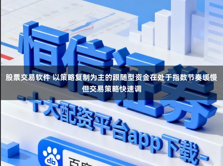 股票交易软件 以策略复制为主的跟随型资金在处于指数节奏缓慢但交易策略快速调