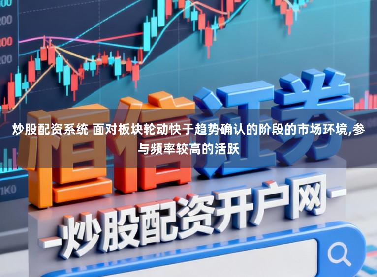 炒股配资系统 面对板块轮动快于趋势确认的阶段的市场环境，参与频率较高的活跃