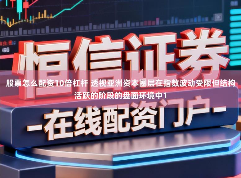 股票怎么配资10倍杠杆 透视亚洲资本圈层在指数波动受限但结构活跃的阶段的盘面环境中1