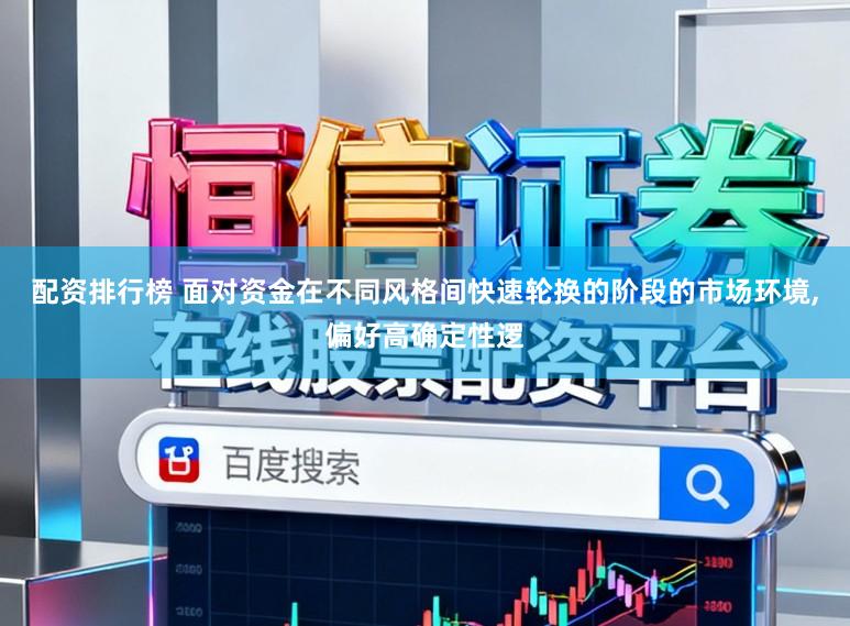配资排行榜 面对资金在不同风格间快速轮换的阶段的市场环境，偏好高确定性逻