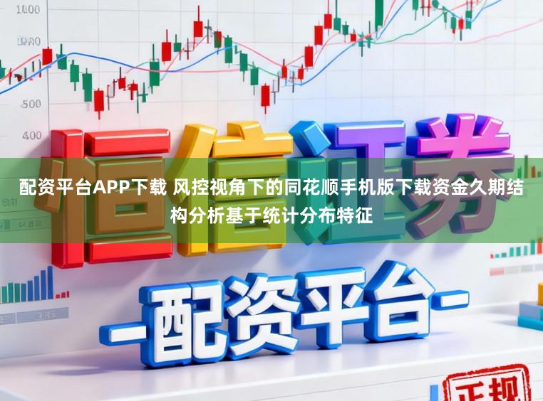 配资平台APP下载 风控视角下的同花顺手机版下载资金久期结构分析基于统计分布特征