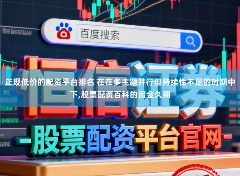 正规低价的配资平台排名 在在多主题并行但持续性不足的时期中下，股票配资百科的资金久期