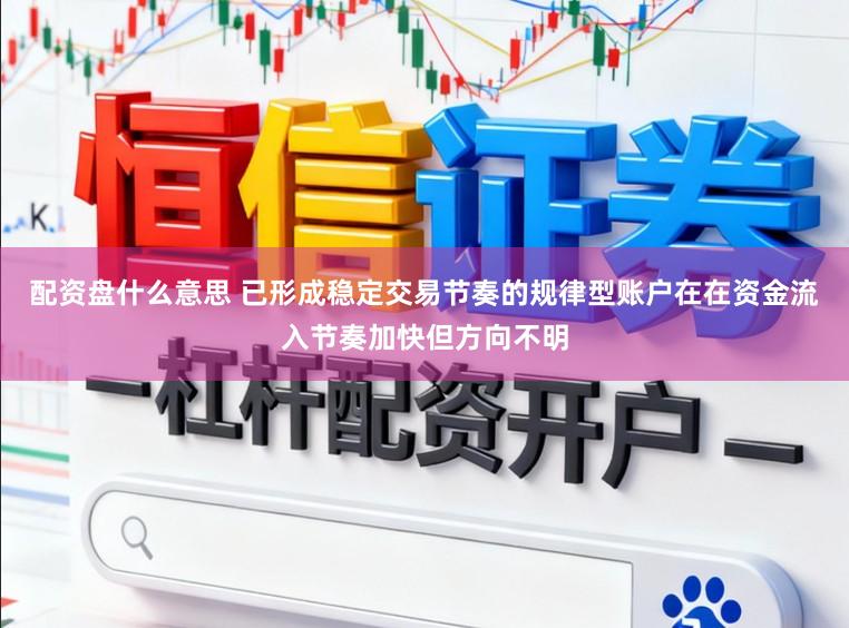 配资盘什么意思 已形成稳定交易节奏的规律型账户在在资金流入节奏加快但方向不明