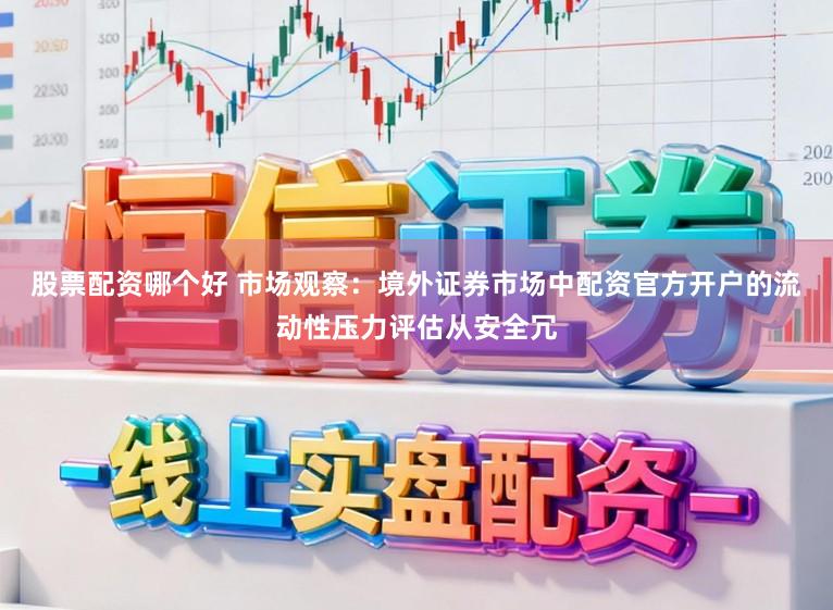 股票配资哪个好 市场观察:境外证券市场中配资官方开户的流动性压力评估从安全冗
