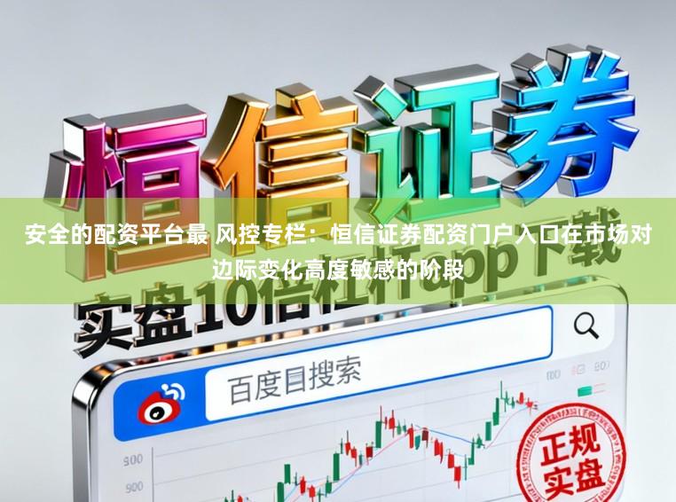安全的配资平台最 风控专栏:恒信证券配资门户入口在市场对边际变化高度敏感的阶段
