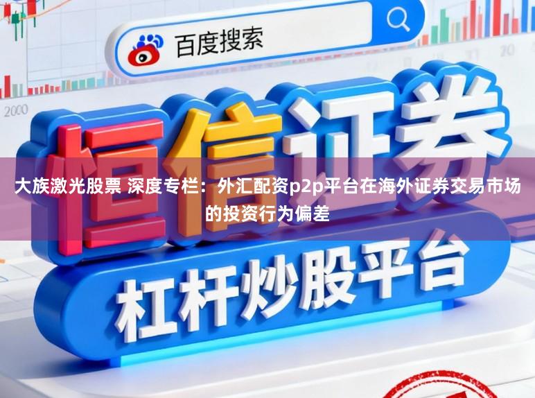大族激光股票 深度专栏：外汇配资p2p平台在海外证券交易市场的投资行为偏差