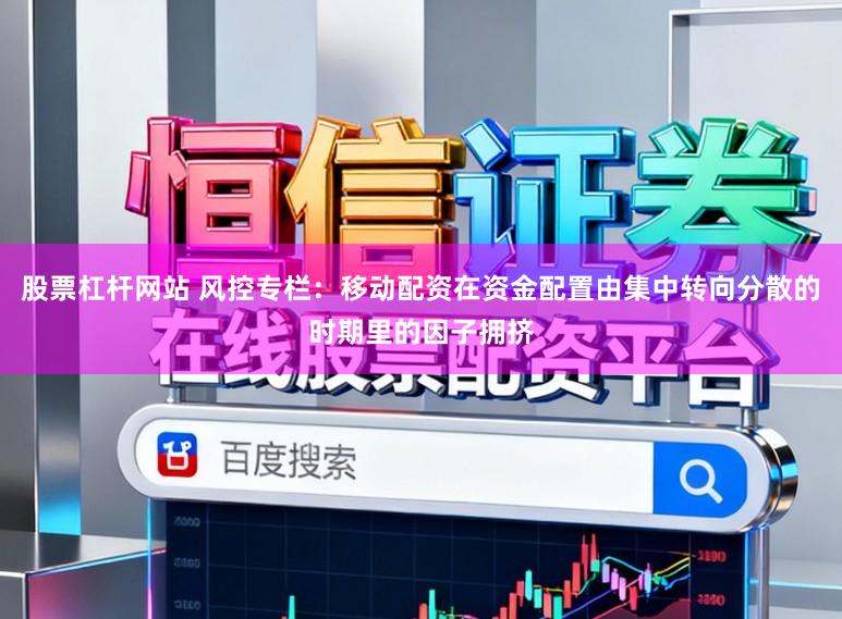 股票杠杆网站 风控专栏:移动配资在资金配置由集中转向分散的时期里的因子拥挤