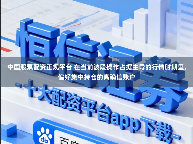 中国股票配资正规平台 在当前波段操作占据主导的行情时期里，偏好集中持仓的高确信账户