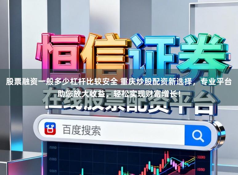股票融资一般多少杠杆比较安全 重庆炒股配资新选择,专业平台助您放大收益,轻松实现财富增长!
