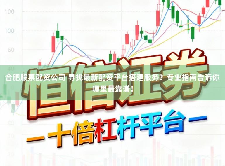 合肥股票配资公司 寻找最新配资平台搭建服务?专业指南告诉你哪里最靠谱!