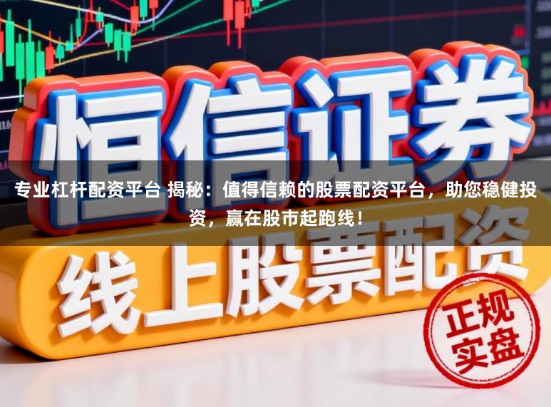 专业杠杆配资平台 揭秘:值得信赖的股票配资平台,助您稳健投资,赢在股市起跑线!