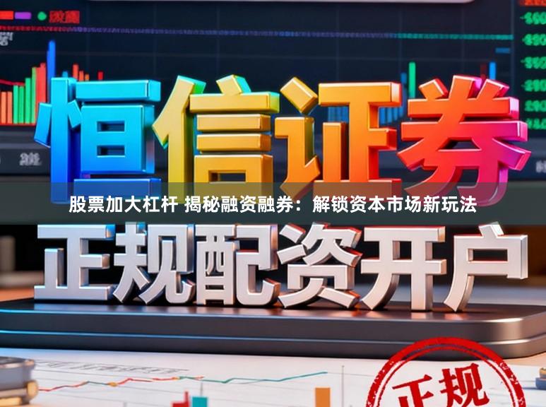 股票加大杠杆 揭秘融资融券:解锁资本市场新玩法
