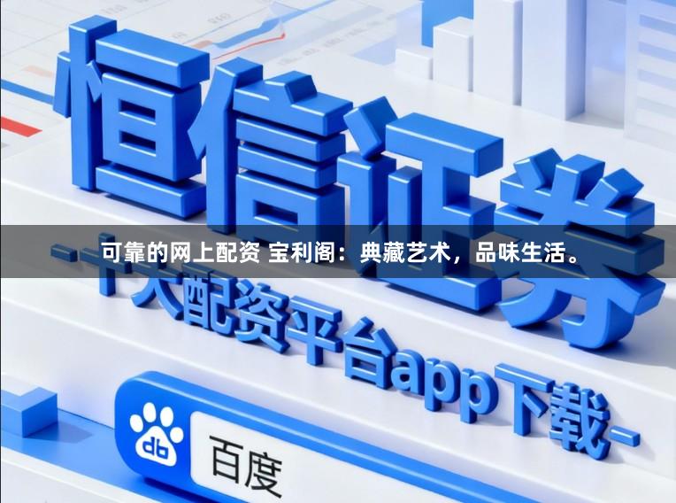 可靠的网上配资 宝利阁:典藏艺术,品味生活。