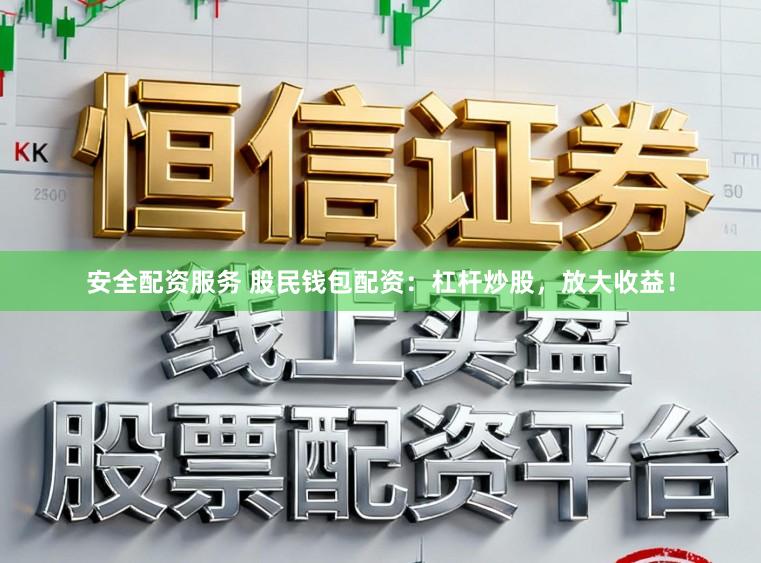 安全配资服务 股民钱包配资:杠杆炒股,放大收益!