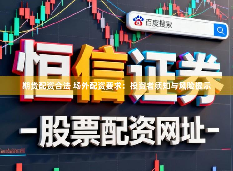 期货配资合法 场外配资要求:投资者须知与风险提示
