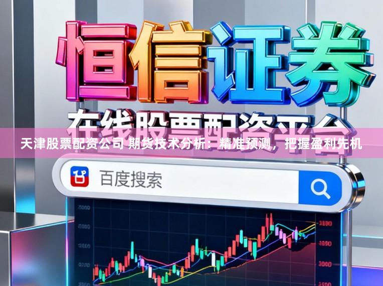 天津股票配资公司 期货技术分析:精准预测,把握盈利先机