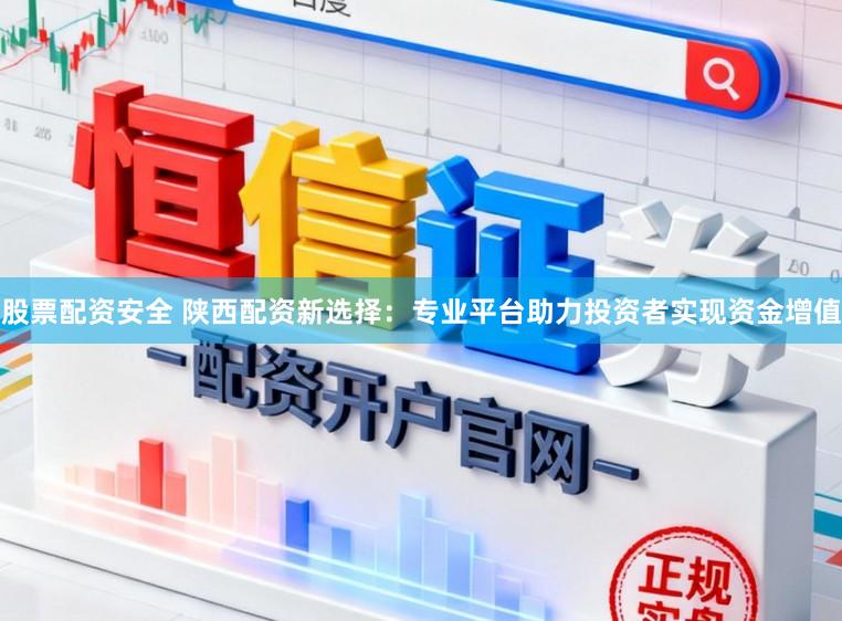 股票配资安全 陕西配资新选择:专业平台助力投资者实现资金增值