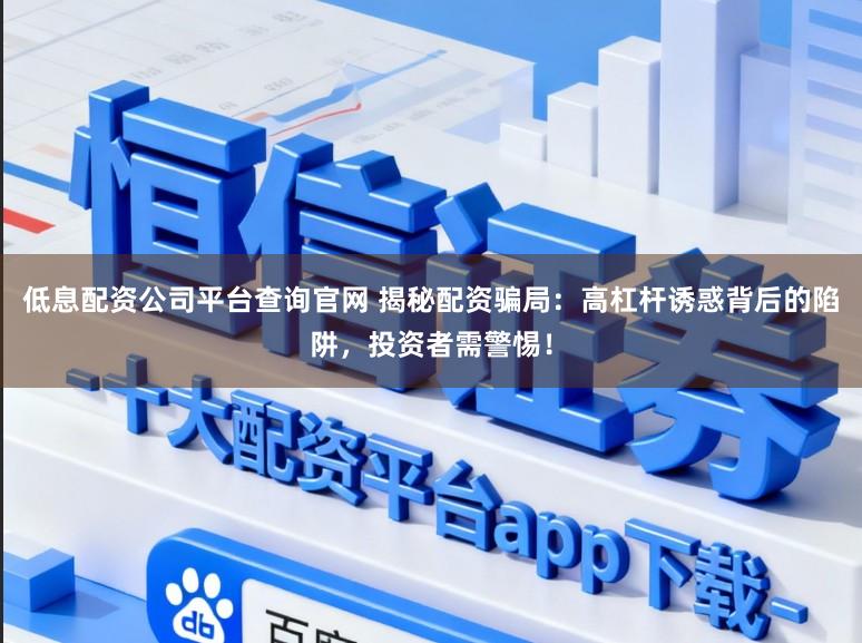 低息配资公司平台查询官网 揭秘配资骗局:高杠杆诱惑背后的陷阱,投资者需警惕!