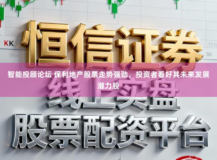 智能投顾论坛 保利地产股票走势强劲,投资者看好其未来发展潜力股