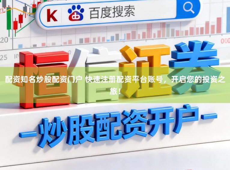配资知名炒股配资门户 快速注册配资平台账号,开启您的投资之旅!