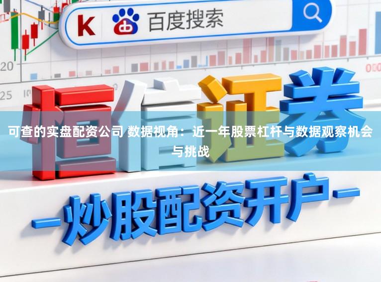 可查的实盘配资公司 数据视角:近一年股票杠杆与数据观察机会与挑战