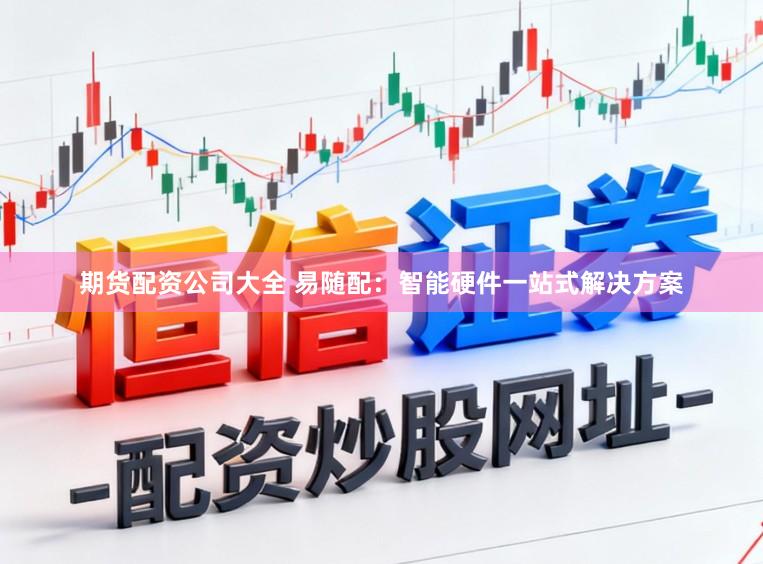 期货配资公司大全 易随配：智能硬件一站式解决方案